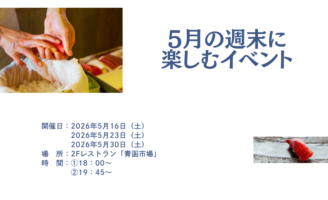 5月の週末に楽しむイベント　開催日：2026年5月16日（土）23日（土）30日（土）場所：2Fレストラン「青函市場」時間：18時～、19時45分～