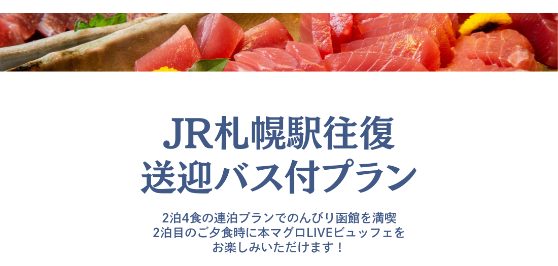 JR札幌駅往復送迎バス付プラン　2泊4食の連泊プランでのんびり函館を満喫　2泊目のご夕食時に本マグロLIVEビュッフェをお楽しみいただけます！