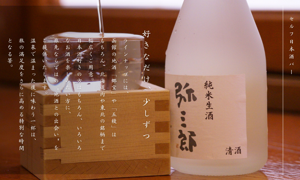 ラインナップには、函館の地酒「郷宝」や「五稜」はもちろん、北海道内や東北の銘柄まで幅広くご用意。日本酒好きの方はもちろん、いろいろなお酒を楽しみたい方に、旅先ならではの“地酒との出会い”をご提供いたします。温泉で温まった後に味わう一杯は、旅の満足度をさらに高める特別な時間となる筈。夕食時60分、お気に入りの一杯を見つける贅沢なひとときをお楽しみいただければ幸いです。