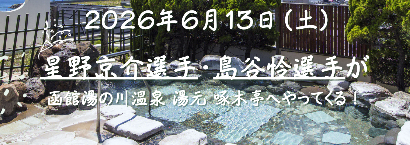 2026/6/13（土）　星野京介選手・島谷怜選手が函館湯の川温泉 湯元 啄木亭へやってくる！