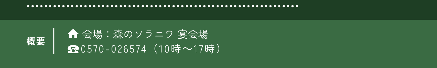 イベント概要　会場：森のソラニワ宴会場　0570-026574